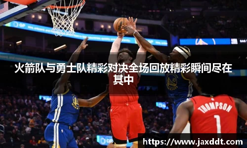火箭队与勇士队精彩对决全场回放精彩瞬间尽在其中