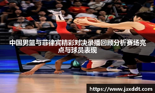 中国男篮与菲律宾精彩对决录播回顾分析赛场亮点与球员表现